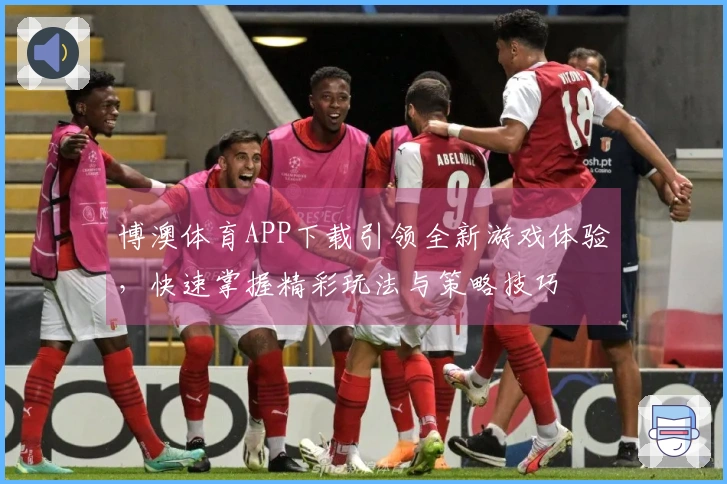 博澳体育APP下载引领全新游戏体验，快速掌握精彩玩法与策略技巧