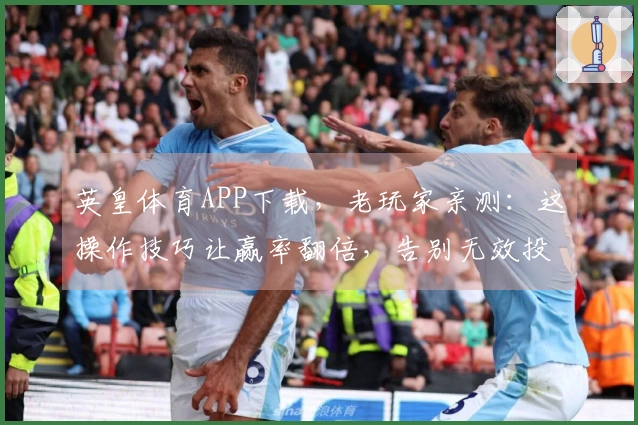 英皇体育APP下载，老玩家亲测：这操作技巧让赢率翻倍，告别无效投注！