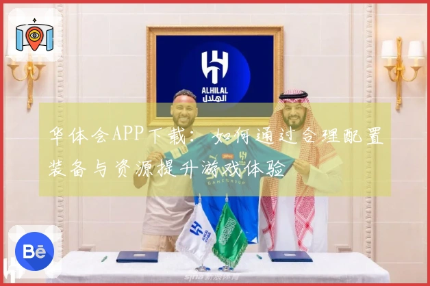 华体会APP下载：如何通过合理配置装备与资源提升游戏体验